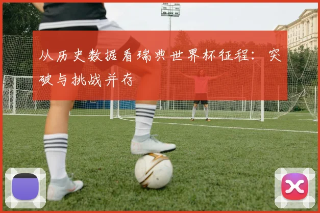 从历史数据看瑞典世界杯征程：突破与挑战并存