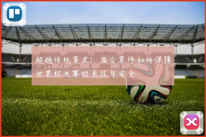 超越传统草皮：混合草坪如何保障世界杯决赛的竞技与安全